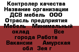 Контролер качества › Название организации ­ ДСВ мебель, ООО › Отрасль предприятия ­ Мебель › Минимальный оклад ­ 16 500 - Все города Работа » Вакансии   . Амурская обл.,Зея г.